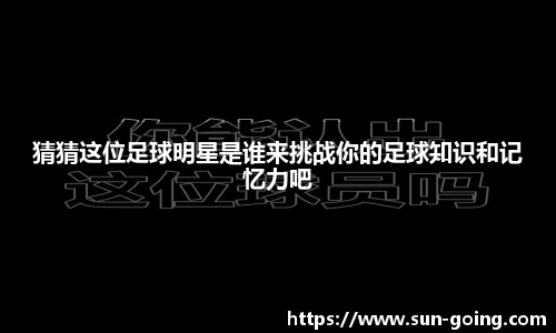 猜猜这位足球明星是谁来挑战你的足球知识和记忆力吧