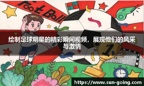 绘制足球明星的精彩瞬间视频，展现他们的风采与激情