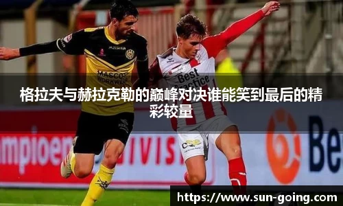 格拉夫与赫拉克勒的巅峰对决谁能笑到最后的精彩较量