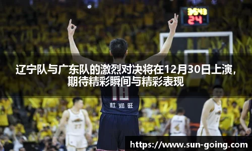 辽宁队与广东队的激烈对决将在12月30日上演，期待精彩瞬间与精彩表现